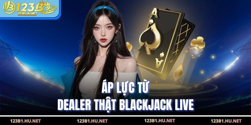 Áp lực từ dealer thật blackjack live