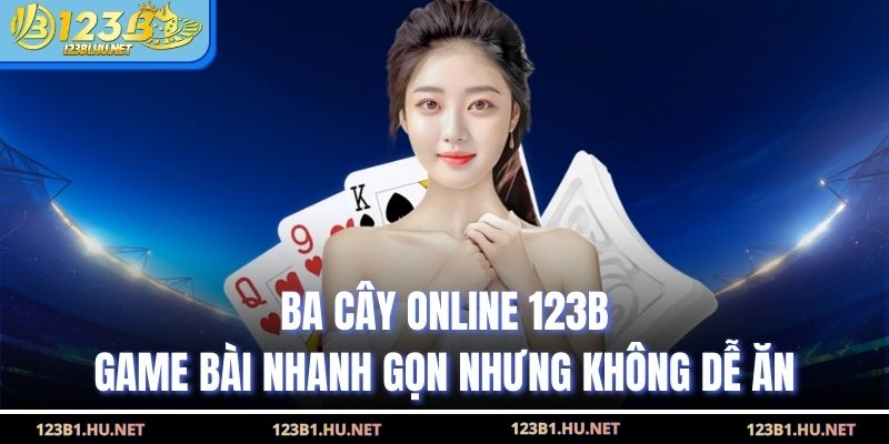 Ba Cây Online 123B Game Bài Nhanh Gọn Nhưng Không Dễ Ăn