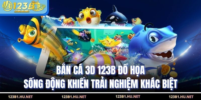 Bắn Cá 3D 123B Đồ Họa Sống Động Khiến Trải Nghiệm Khác Biệt