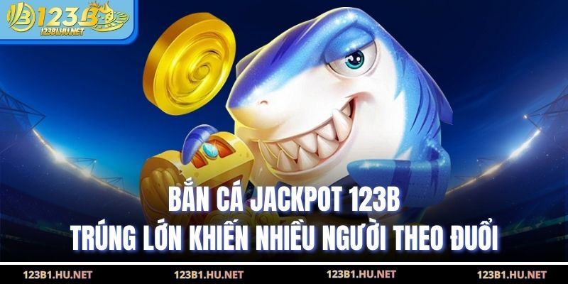 Bắn Cá Jackpot 123B Trúng Lớn Khiến Nhiều Người Theo Đuổi