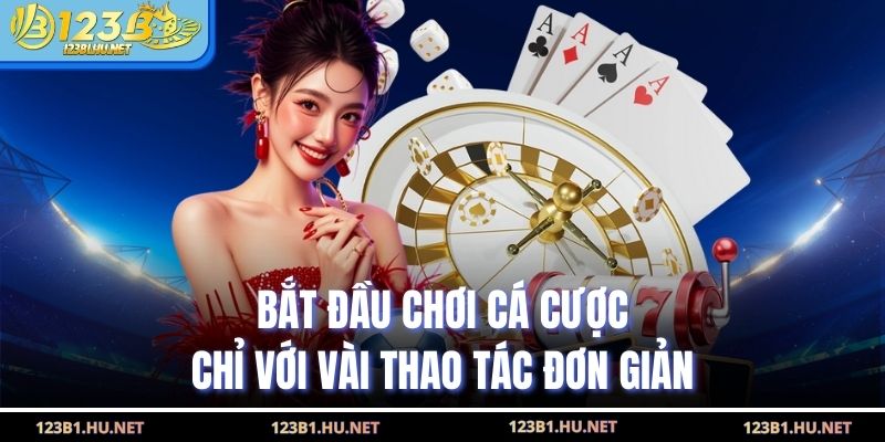 Bắt đầu chơi cá cược chỉ với vài thao tác đơn giản