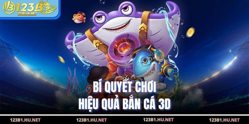 Bí quyết chơi hiệu quả bắn cá 3D
