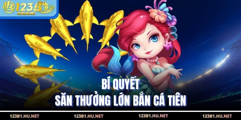 Bí quyết săn thưởng lớn bắn cá tiên