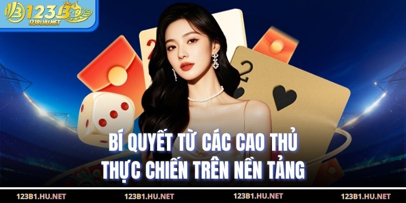 Bí quyết từ các cao thủ thực chiến trên nền tảng