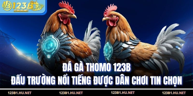 Đá Gà Thomo 123B Đấu Trường Nổi Tiếng Được Dân Chơi Tin Chọn