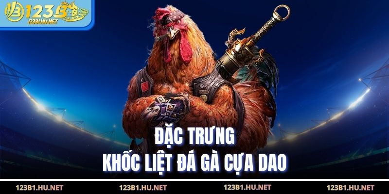 Đặc trưng khốc liệt đá gà cựa dao