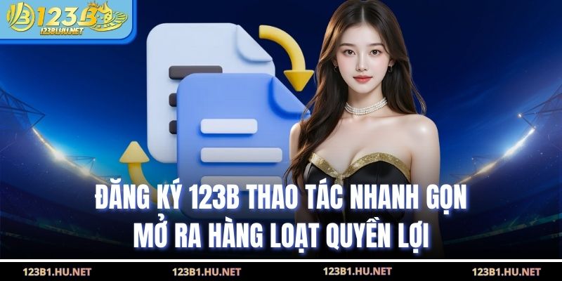 Đăng Ký 123B Thao Tác Nhanh Gọn Mở Ra Hàng Loạt Quyền Lợi