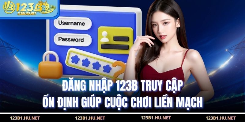 Đăng Nhập 123B Truy Cập Ổn Định Giúp Cuộc Chơi Liền Mạch