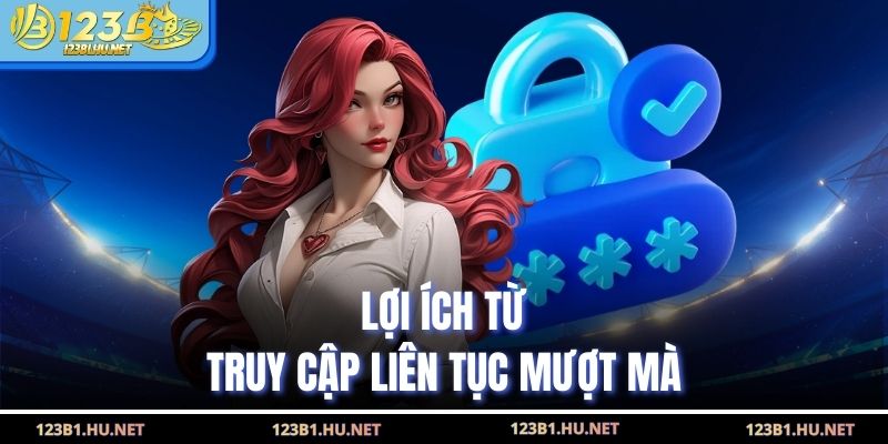 Lợi ích từ truy cập liên tục mượt mà