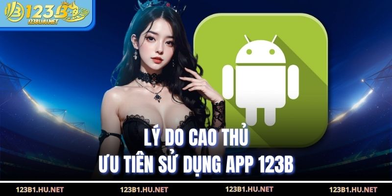 Lý do cao thủ ưu tiên sử dụng app 123B