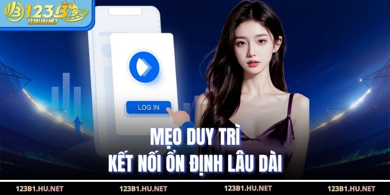 Mẹo duy trì kết nối ổn định lâu dài