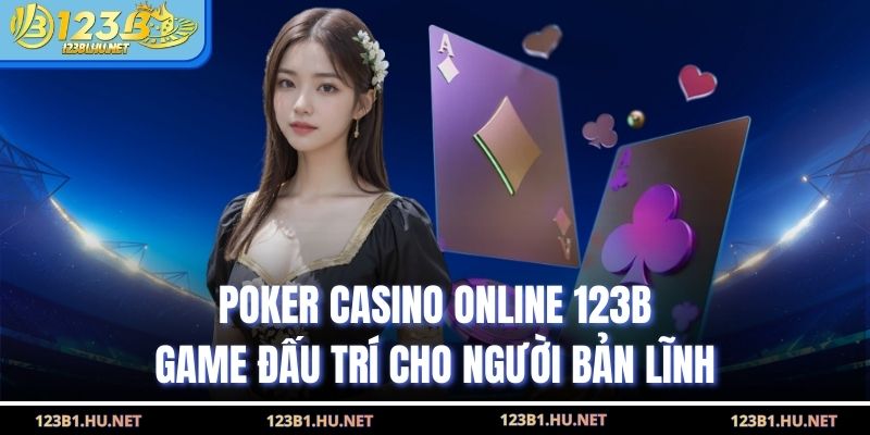 Poker Casino Online 123B - Game Đấu Trí Cho Người Bản Lĩnh
