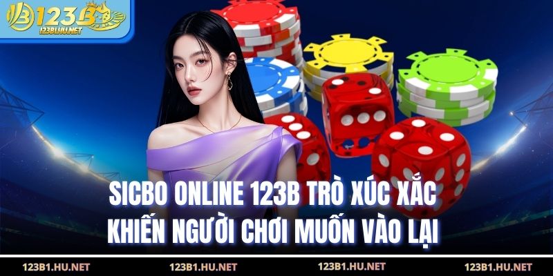 Sicbo Online 123B Trò Xúc Xắc Khiến Người Chơi Muốn Vào Lại