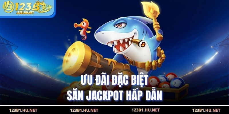 Ưu đãi đặc biệt săn jackpot hấp dẫn
