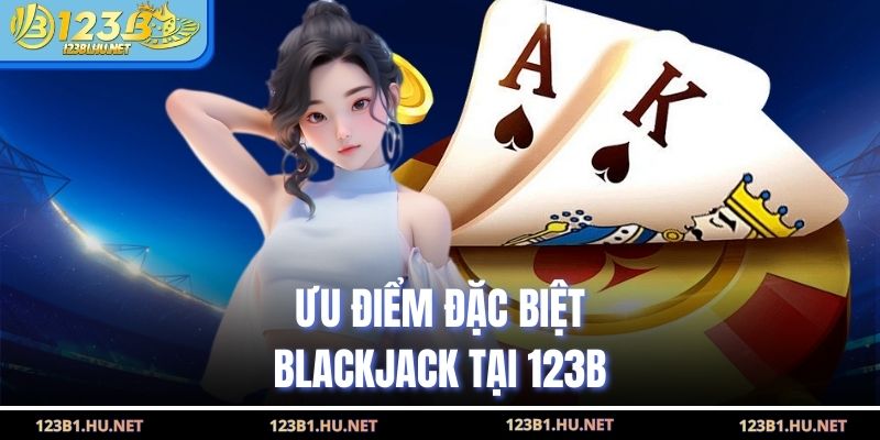 Ưu điểm đặc biệt blackjack tại 123B
