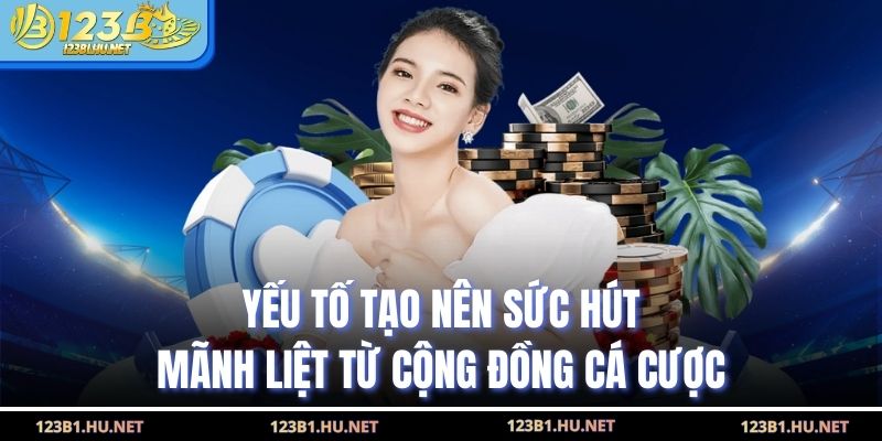 Yếu tố tạo nên sức hút mãnh liệt từ cộng đồng cá cược